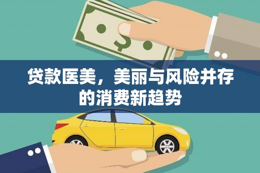 孟津贷款医美，美丽与风险并存的消费新趋势